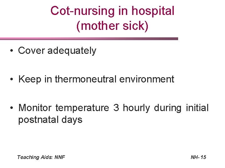 Cot-nursing in hospital (mother sick) • Cover adequately • Keep in thermoneutral environment •