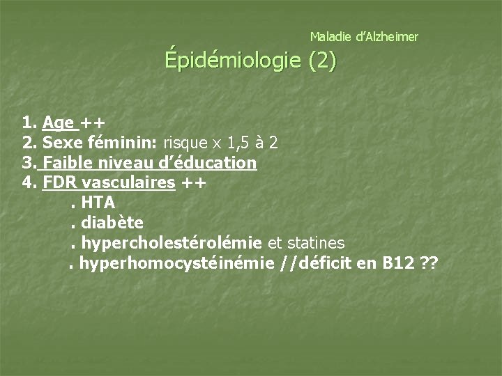 Maladie d’Alzheimer Épidémiologie (2) 1. Age ++ 2. Sexe féminin: risque x 1, 5