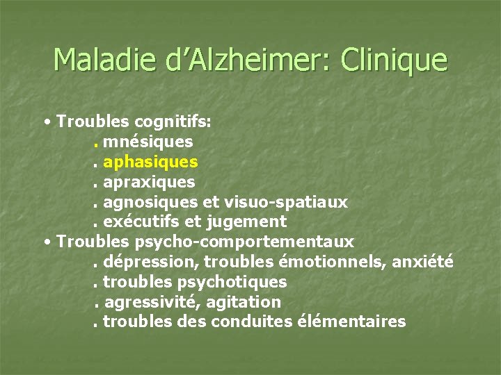 Maladie d’Alzheimer: Clinique • Troubles cognitifs: . mnésiques. aphasiques. apraxiques. agnosiques et visuo-spatiaux. exécutifs