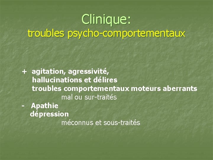 Clinique: troubles psycho-comportementaux + agitation, agressivité, hallucinations et délires troubles comportementaux moteurs aberrants mal