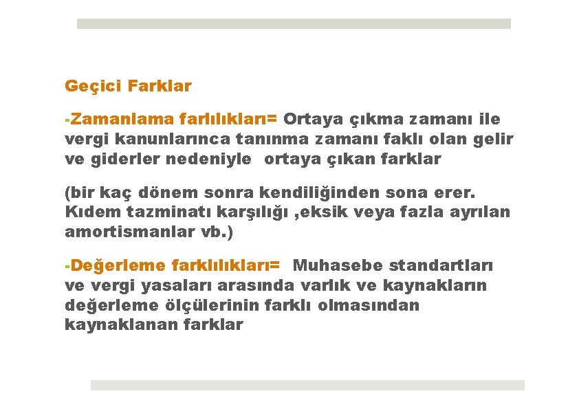 Geçici Farklar -Zamanlama farlılıkları= Ortaya çıkma zamanı ile vergi kanunlarınca tanınma zamanı faklı olan