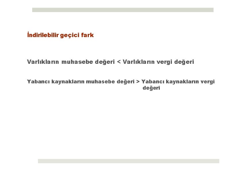 İndirilebilir geçici fark Varlıkların muhasebe değeri < Varlıkların vergi değeri Yabancı kaynakların muhasebe değeri