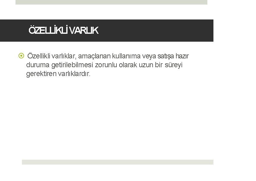 ÖZELLİKLİ VARLIK Özellikli varlıklar, amaçlanan kullanıma veya satışa hazır duruma getirilebilmesi zorunlu olarak uzun