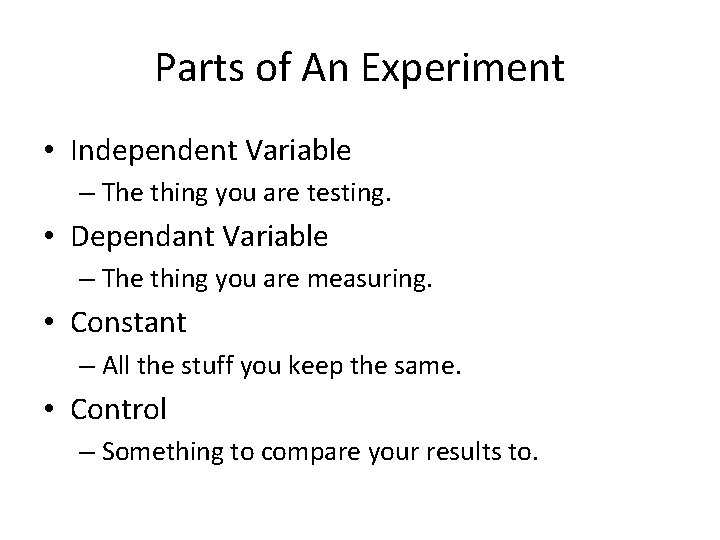 Parts of An Experiment • Independent Variable – The thing you are testing. •