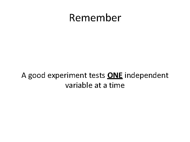 Remember A good experiment tests ONE independent variable at a time 