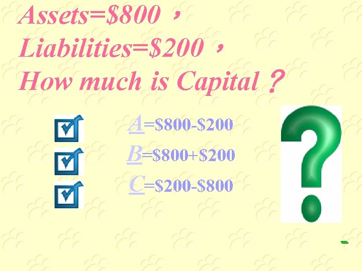 Assets=$800， Liabilities=$200， How much is Capital？ A=$800 -$200 B=$800+$200 C=$200 -$800 