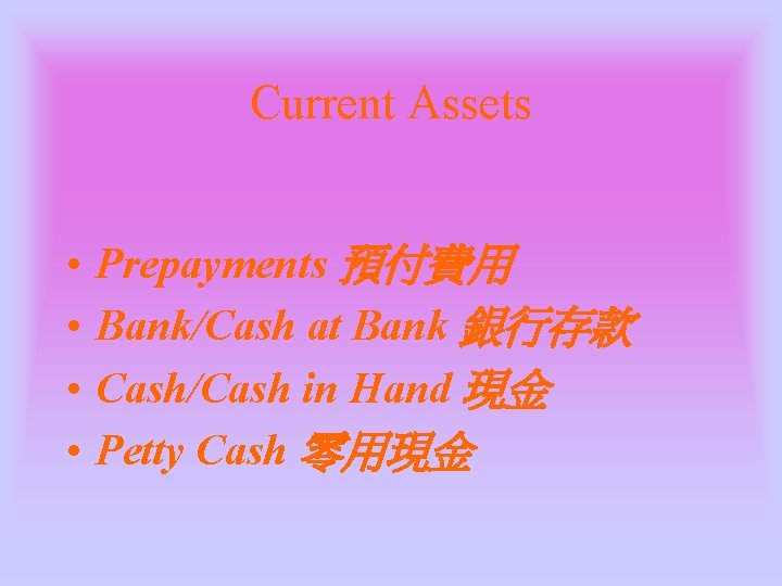 Current Assets • • Prepayments 預付費用 Bank/Cash at Bank 銀行存款 Cash/Cash in Hand 現金