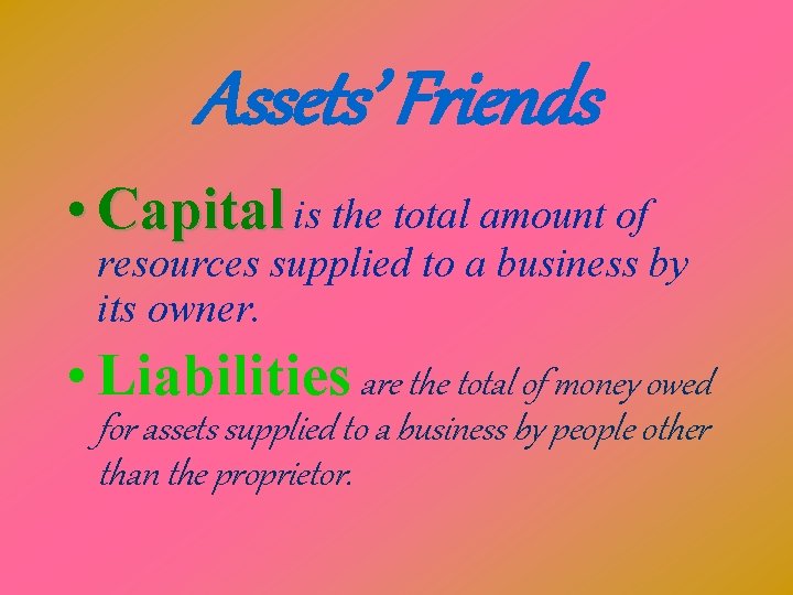 Assets’ Friends • Capital is the total amount of resources supplied to a business