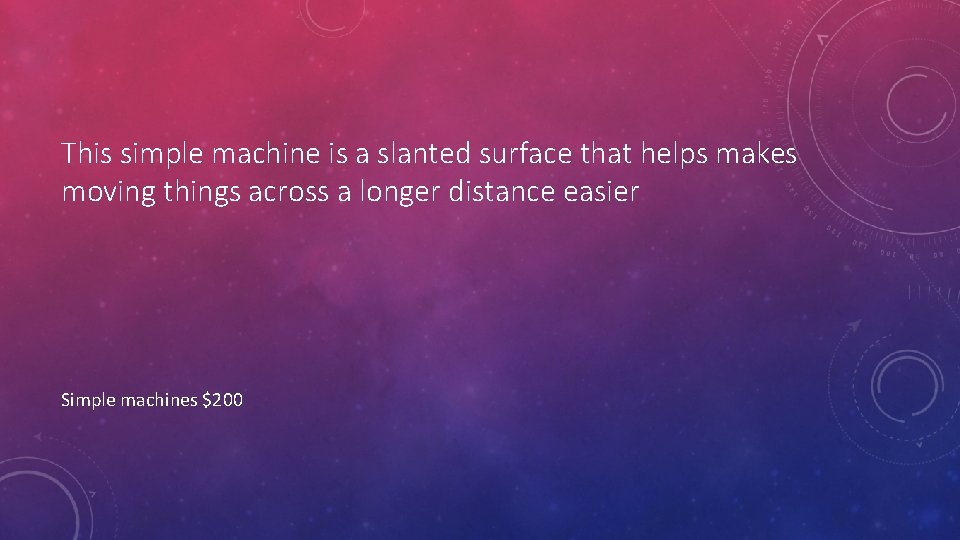 This simple machine is a slanted surface that helps makes moving things across a