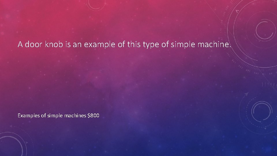 A door knob is an example of this type of simple machine. Examples of