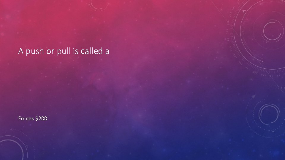 A push or pull is called a Forces $200 