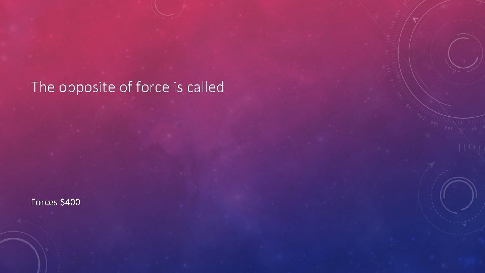 The opposite of force is called Forces $400 