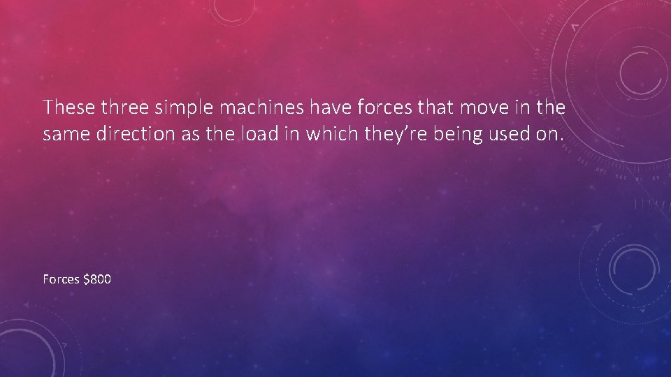 These three simple machines have forces that move in the same direction as the