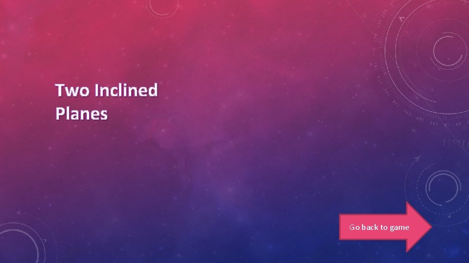 Two Inclined Planes Go back to game 