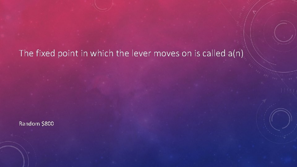 The fixed point in which the lever moves on is called a(n) Random $800