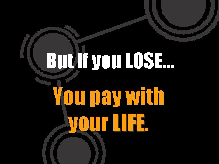 But if you LOSE… You pay with your LIFE 