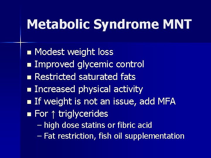 Metabolic Syndrome MNT Modest weight loss n Improved glycemic control n Restricted saturated fats
