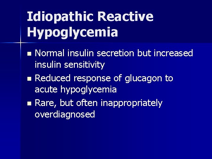 Idiopathic Reactive Hypoglycemia Normal insulin secretion but increased insulin sensitivity n Reduced response of