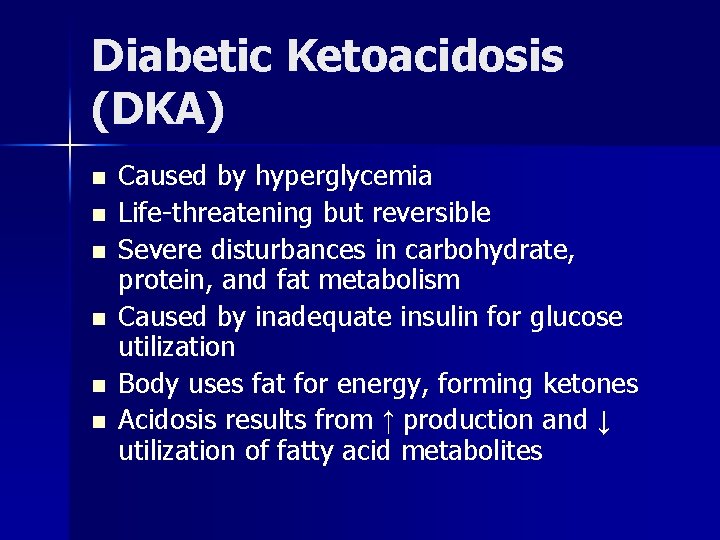 Diabetic Ketoacidosis (DKA) n n n Caused by hyperglycemia Life-threatening but reversible Severe disturbances