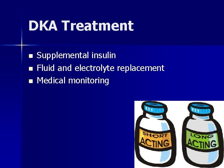 DKA Treatment n n n Supplemental insulin Fluid and electrolyte replacement Medical monitoring 