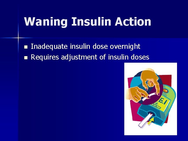 Waning Insulin Action n n Inadequate insulin dose overnight Requires adjustment of insulin doses