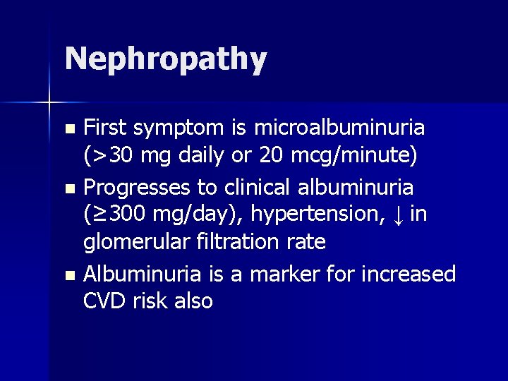 Nephropathy First symptom is microalbuminuria (>30 mg daily or 20 mcg/minute) n Progresses to