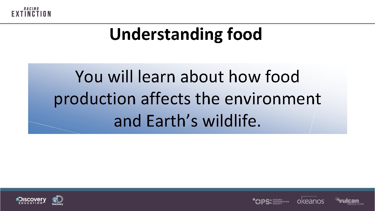 Understanding food You will learn about how food production affects the environment and Earth’s