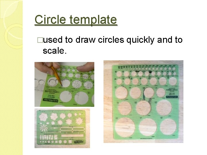 Circle template �used to draw circles quickly and to scale. 