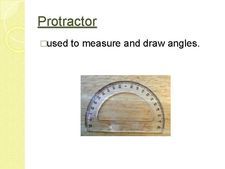 Protractor �used to measure and draw angles. 