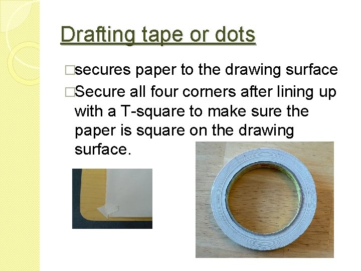 Drafting tape or dots �secures paper to the drawing surface �Secure all four corners