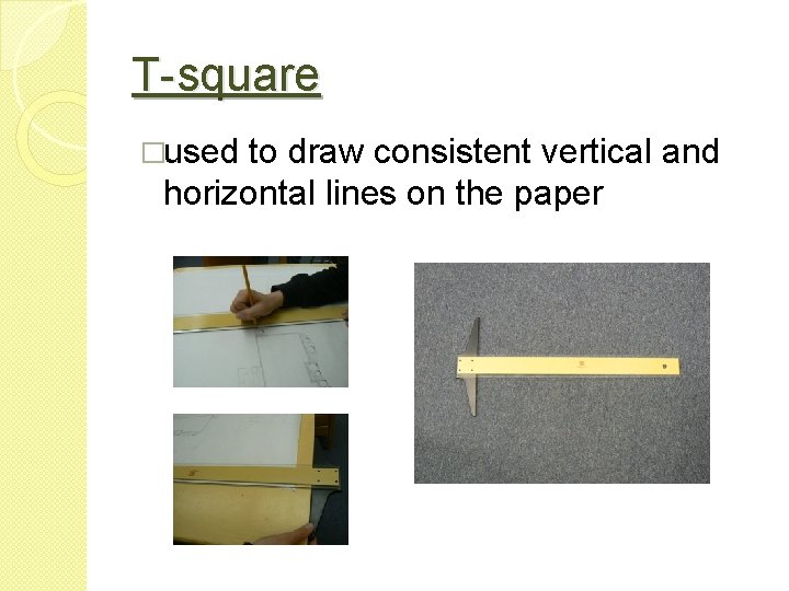 T-square �used to draw consistent vertical and horizontal lines on the paper 