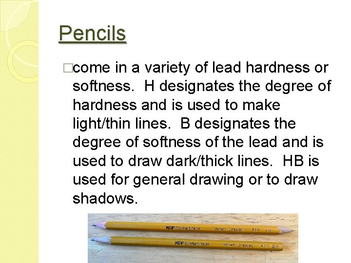 Pencils �come in a variety of lead hardness or softness. H designates the degree