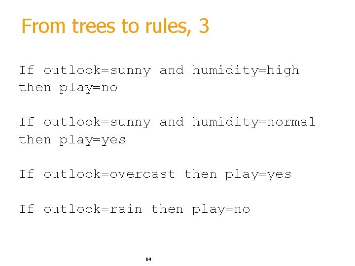 From trees to rules, 3 If outlook=sunny and humidity=high then play=no If outlook=sunny and