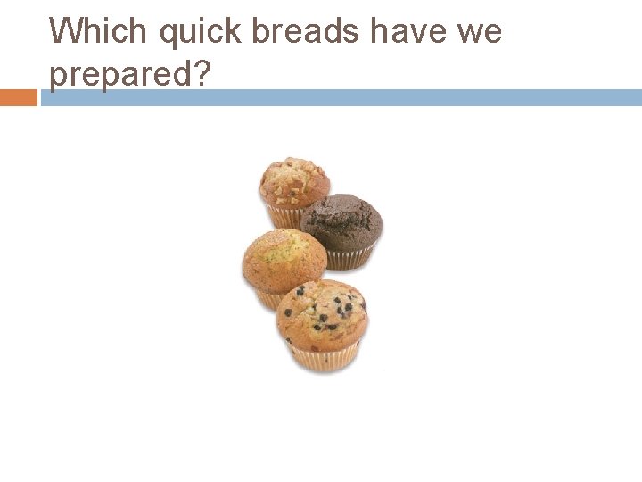 Which quick breads have we prepared? 