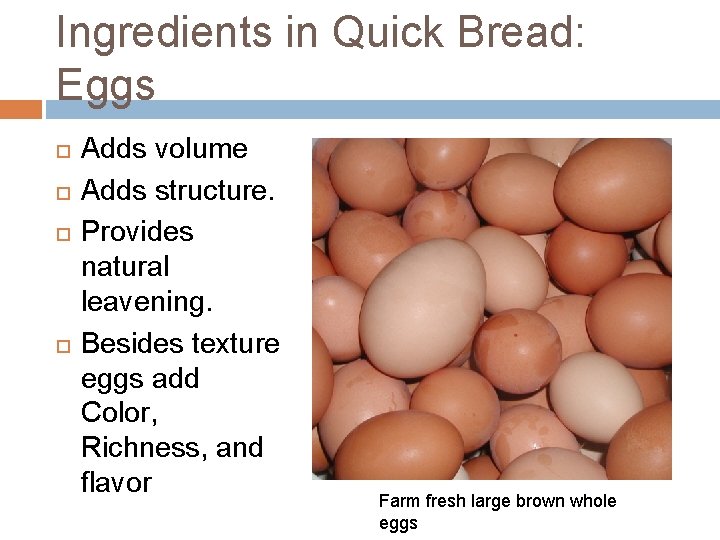 Ingredients in Quick Bread: Eggs Adds volume Adds structure. Provides natural leavening. Besides texture