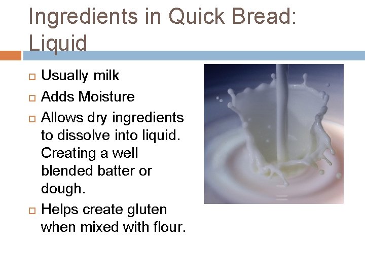 Ingredients in Quick Bread: Liquid Usually milk Adds Moisture Allows dry ingredients to dissolve