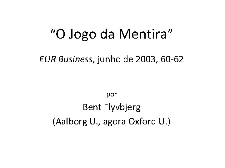 “O Jogo da Mentira” EUR Business, junho de 2003, 60 -62 por Bent Flyvbjerg