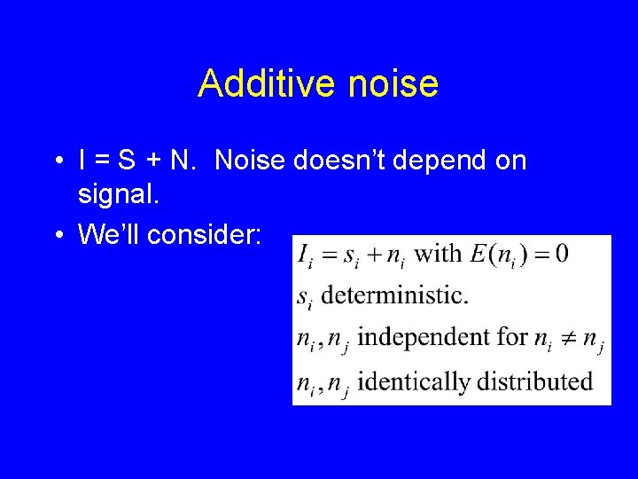 Additive noise • I = S + N. Noise doesn’t depend on signal. •