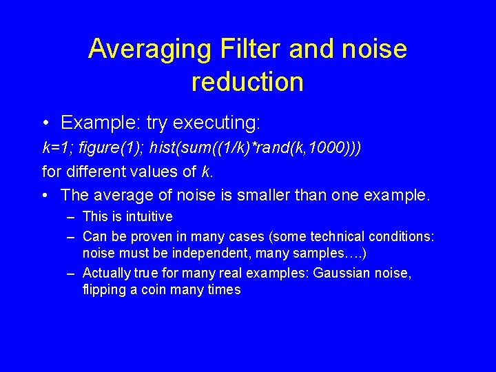 Averaging Filter and noise reduction • Example: try executing: k=1; figure(1); hist(sum((1/k)*rand(k, 1000))) for