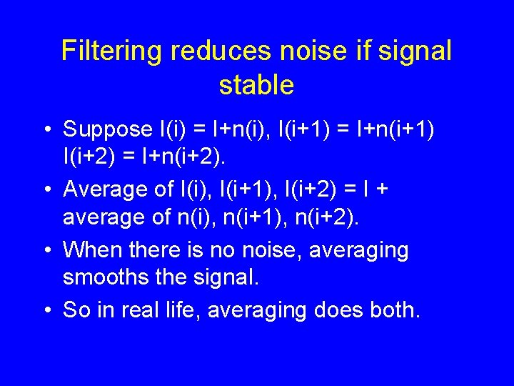 Filtering reduces noise if signal stable • Suppose I(i) = I+n(i), I(i+1) = I+n(i+1)