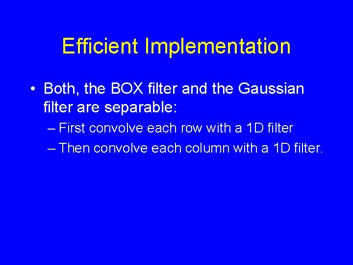 Efficient Implementation • Both, the BOX filter and the Gaussian filter are separable: –