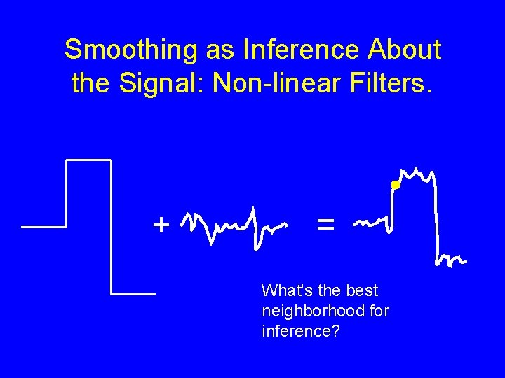Smoothing as Inference About the Signal: Non-linear Filters. + = What’s the best neighborhood
