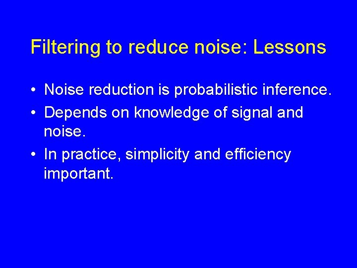 Filtering to reduce noise: Lessons • Noise reduction is probabilistic inference. • Depends on