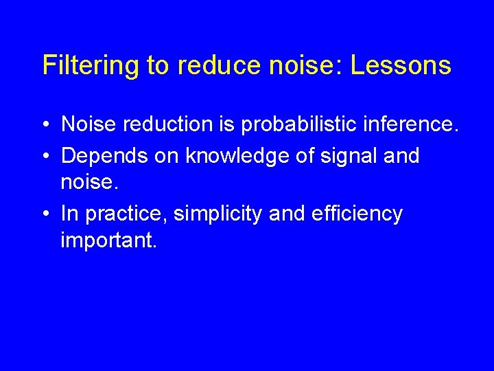 Filtering to reduce noise: Lessons • Noise reduction is probabilistic inference. • Depends on Filtering to reduce noise: Lessons • Noise reduction is probabilistic inference. • Depends on