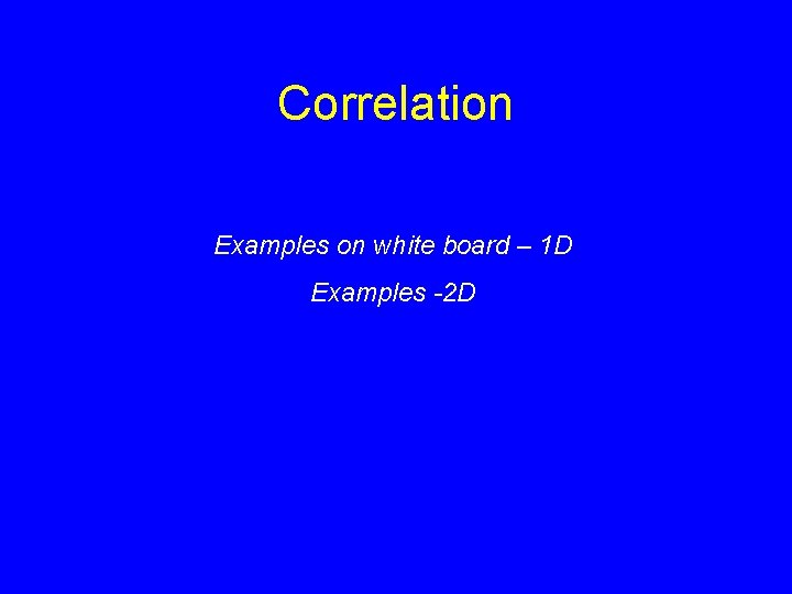 Correlation Examples on white board – 1 D Examples -2 D 