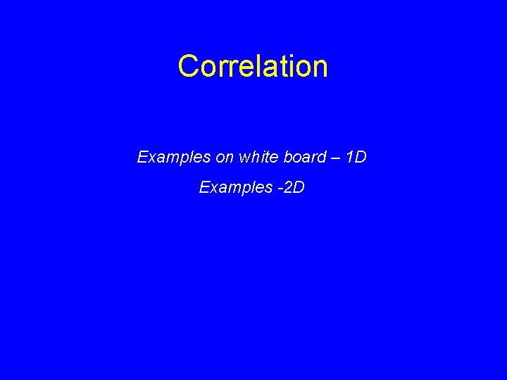 Correlation Examples on white board – 1 D Examples -2 D Correlation Examples on white board – 1 D Examples -2 D
