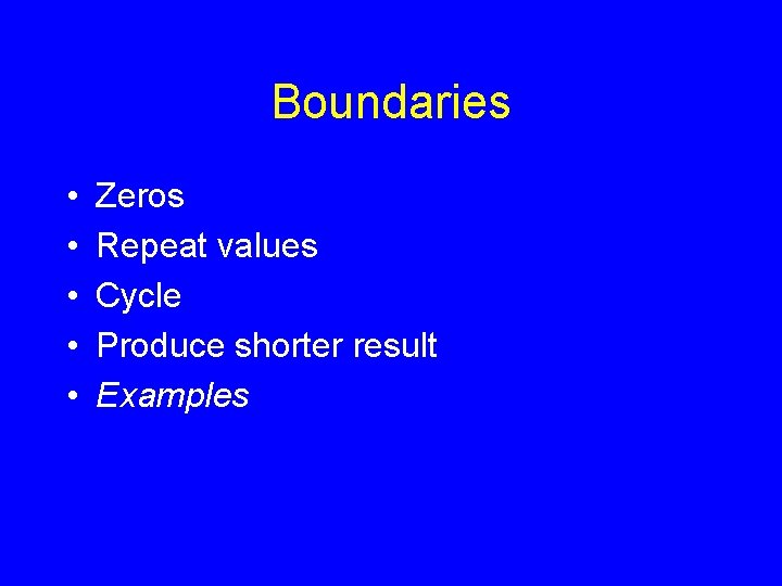 Boundaries • • • Zeros Repeat values Cycle Produce shorter result Examples 