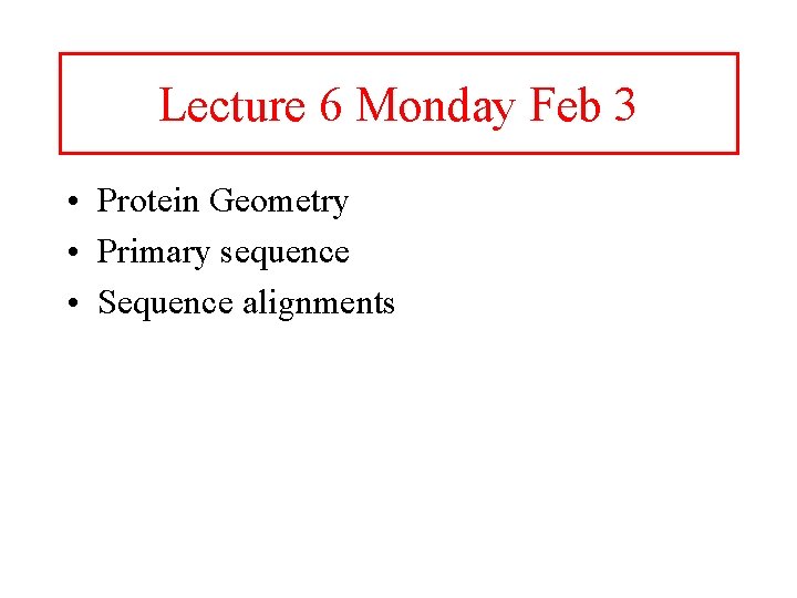 Lecture 6 Monday Feb 3 • Protein Geometry • Primary sequence • Sequence alignments