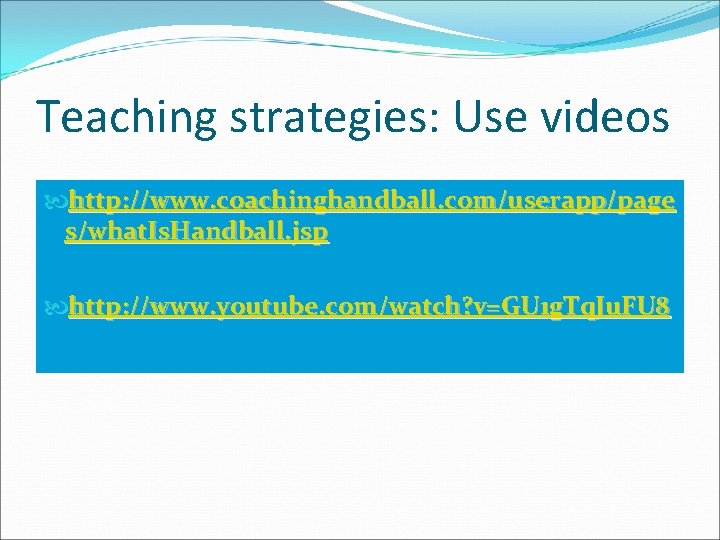 Teaching strategies: Use videos http: //www. coachinghandball. com/userapp/page s/what. Is. Handball. jsp http: //www.