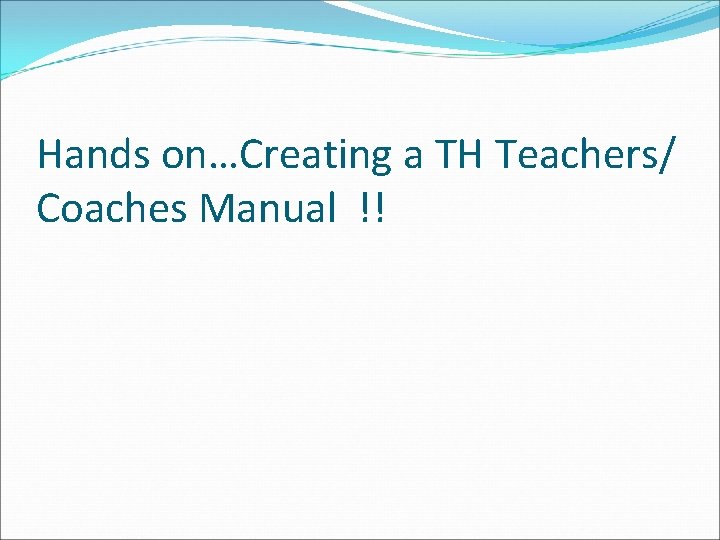 Hands on…Creating a TH Teachers/ Coaches Manual !! 